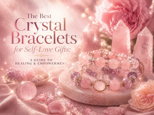 The Best Crystal Bracelets for Self-Love Gifts: A Guide to Healing and Empowerment